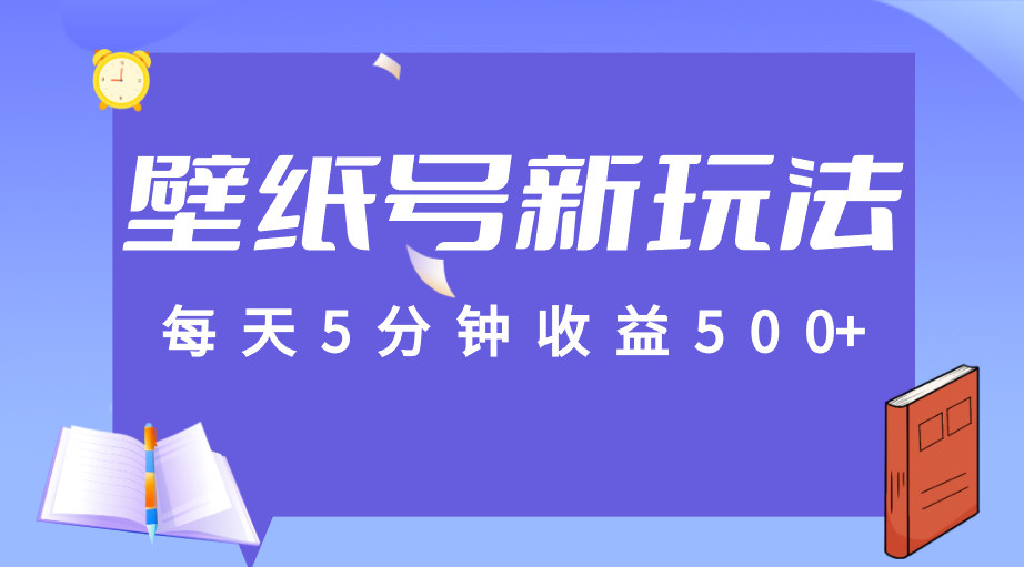 标题：每天5分钟收益500+，壁纸号新玩法，篇篇流量1w+【保姆教学】-知创网