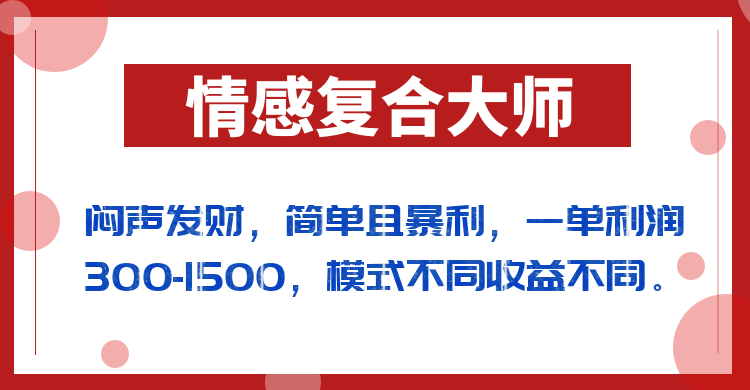 闷声发财的情感复合大师项目，简单且暴利，一单利润300-1500，模式不同收益不同-知创网