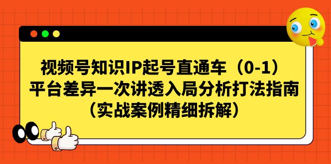 视频号-知识IP起号直通车（0-1）平台差异一次讲透入局分析打法指南-知创网