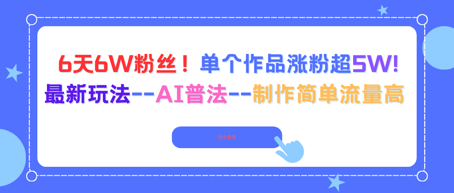 （16340期）6天6W粉丝！单个作品涨粉超5W!最新玩法–AI普法–制作简单流量高-知创网
