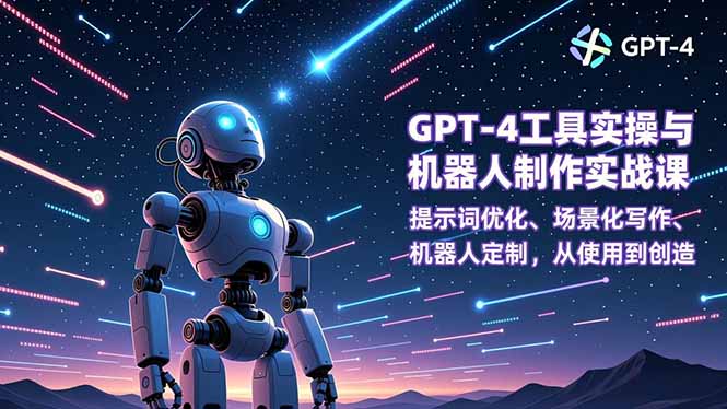 (16837期)GPT-4工具实操与机器人制作实战课:提示词优化、场景化写作、机器人定制,从使用到创造-知创网