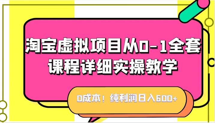 0成本！纯利润日入600+，淘宝虚拟项目从0-1全套课程详细实操教学，小白也能操作-知创网