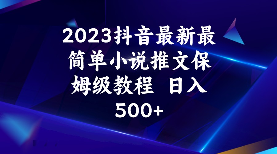 2023抖音最新最简单小说推文保姆级教程  日入500+-知创网
