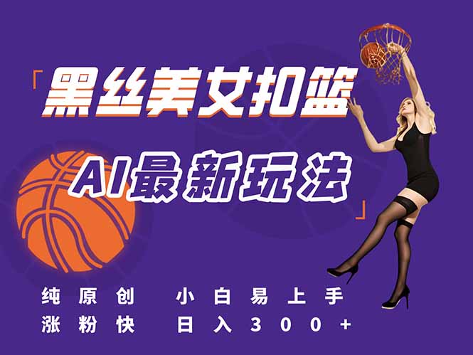 (15062期)最新AI生成美女扣篮视频,纯原创,小白轻松上手掌握流量秘籍,日入300+-知创网