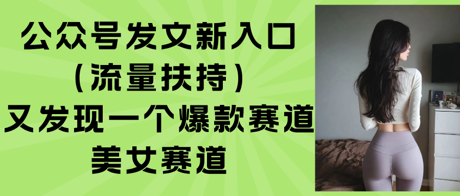 （15781期）公众号发文新入口（流量扶持），又发现一个爆款赛道：美女赛道-知创网