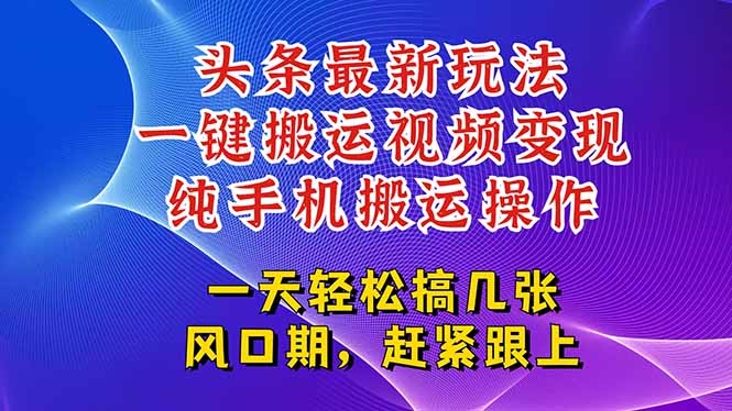 （15237期）今日头条最新玩法，一键搬运视频也能轻松变现，随随便便就爆百万流量，...-知创网