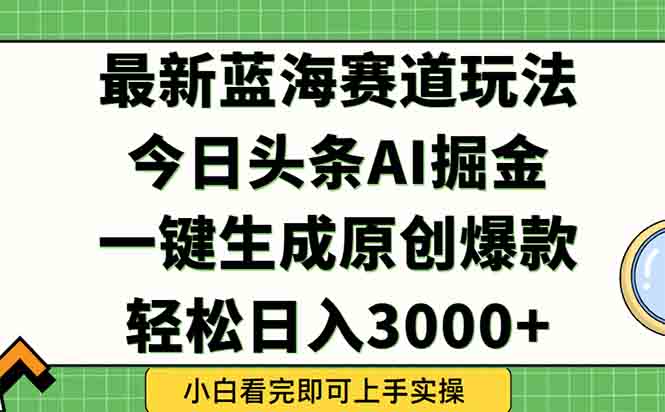 (15072期)今日头条2025年最新蓝海玩法,一键生成爆款,轻松实现矩阵日入3000+-知创网