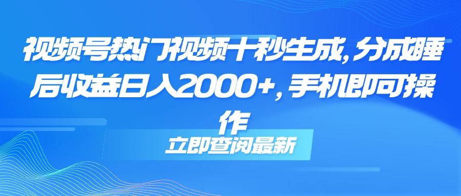 （14947期）视频号热门视频十秒生成，分成睡后收益日入2000+，手机即可操作-知创网