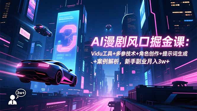 （16738期）AI漫剧风口掘金课：Vidu工具+多参技术+角色创作+提示词生成+案例解析，新手副业月入3w+-知创网