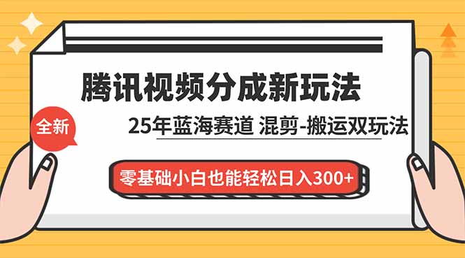 （16796期）腾讯视频分成计划最新教程：25年蓝海赛道，混剪、搬运双玩法，零基础小白也能轻松日入300+-知创网