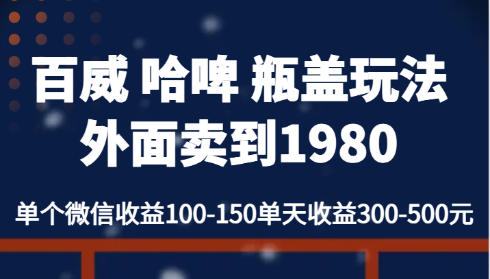 百威 哈啤 瓶盖玩法外面卖到1980，单个微信收益100-150单天收益300-500元-知创网