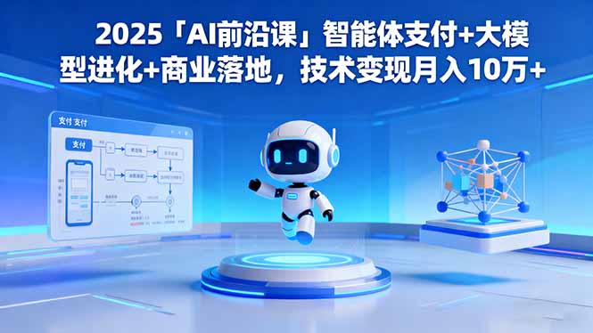 (16384期)2025「AI前沿课」智能体支付+大模型进化+商业落地,技术变现月入10万+-知创网