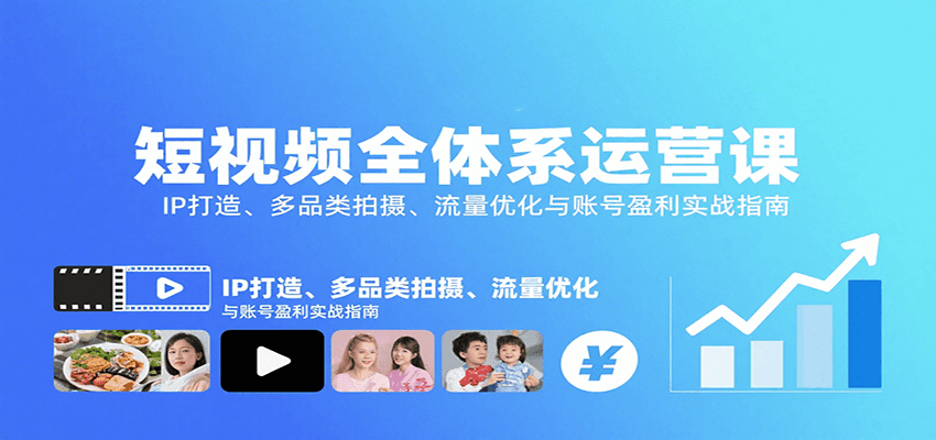 短视频全体系运营课：IP打造、多品类拍摄、流量优化与账号盈利实战指南-知创网