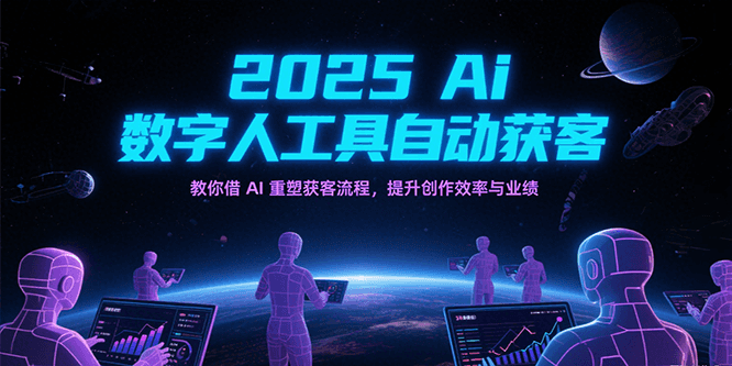2025Ai数字人工具自动获客，教你借AI重塑获客流程，提升创作效率与业绩-知创网