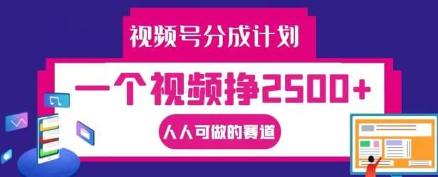 视频号分成计划,一个视频挣2500+,人人可做的赛道【揭秘】-知创网