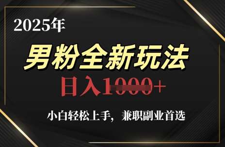 2025年男粉全新玩法，小白轻松上手，兼职副业首选，轻轻松松日入1k+-知创网