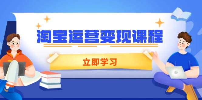 （14016期）淘宝运营变现课程，涵盖店铺运营、推广、数据分析，助力商家提升-知创网