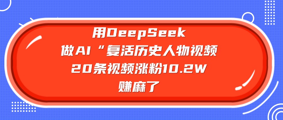 用DeepSeek做复活历史人物AI视频，20条视频涨粉10.2W，赚麻了-知创网