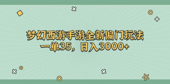（11338期）梦幻西游手游全新偏门玩法，一单35，日入3000+-知创网