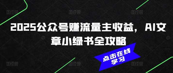 2025公众号赚流量主收益，AI文章小绿书全攻略-知创网