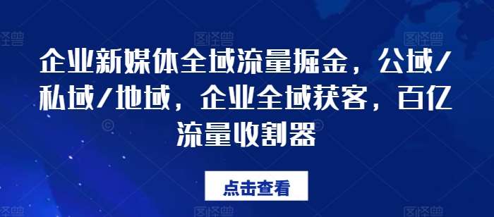 企业新媒体全域流量掘金，公域/私域/地域，企业全域获客，百亿流量收割器-知创网