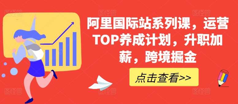 阿里国际站系列课，运营TOP养成计划，升职加薪，跨境掘金-知创网
