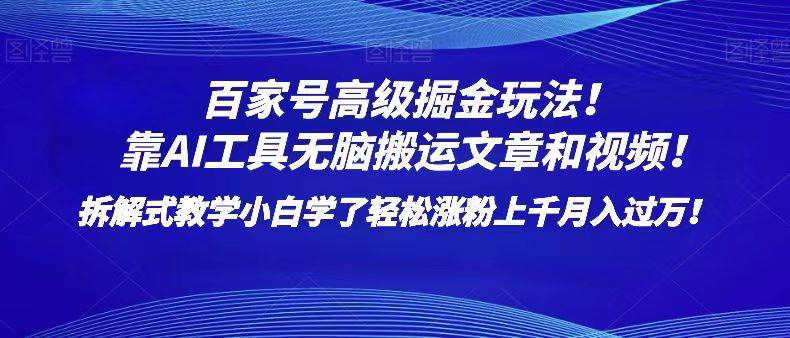 百家号高级掘金玩法！靠AI无脑搬运文章和视频！小白学了轻松涨粉上千月入过万！-知创网