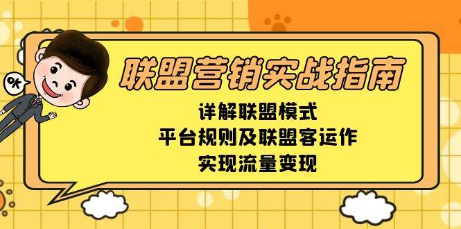 （13735期）联盟营销实战指南，详解联盟模式、平台规则及联盟客运作，实现流量变现-知创网