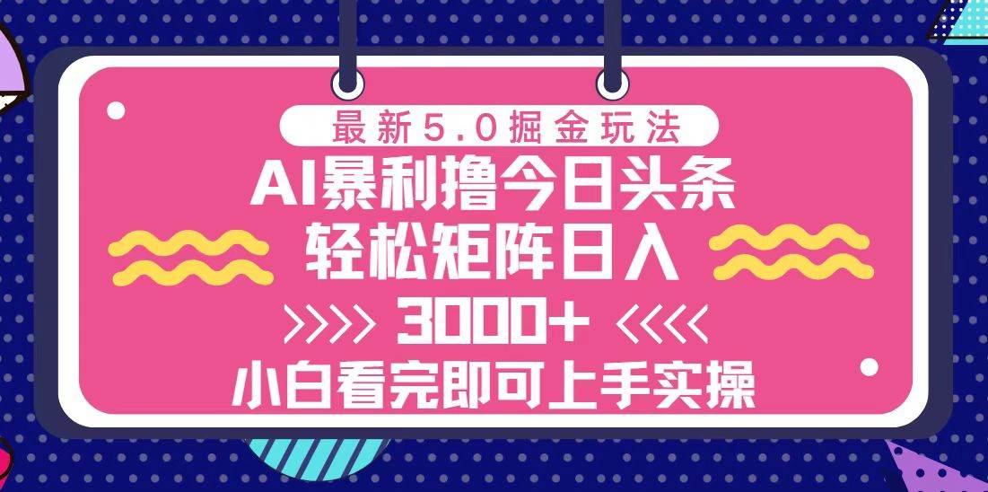 （13398期）今日头条最新5.0掘金玩法，轻松矩阵日入3000+-知创网