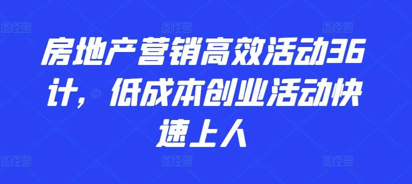 房地产营销高效活动36计，​低成本创业活动快速上人-知创网
