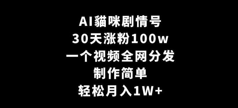 AI貓咪剧情号，30天涨粉100w，制作简单，一个视频全网分发，轻松月入1W+【揭秘】-知创网