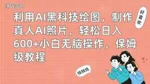 利用AI黑科技绘图，制作真人AI照片，轻松日入600+小白无脑操作，保姆级教程【揭秘】-知创网