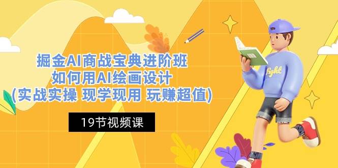 （10814期）掘金AI 商战 宝典 进阶班：如何用AI绘画设计(实战实操 现学现用 玩赚超值)-知创网
