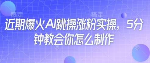近期爆火AI跳操涨粉实操，5分钟教会你怎么制作-知创网