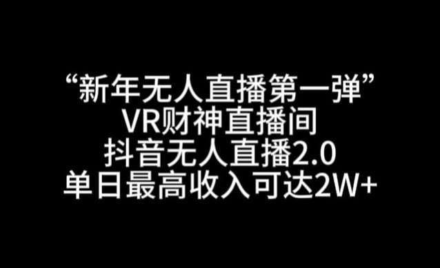 “新年无人直播第一弹“VR财神直播间，抖音无人直播2.0，单日最高收入可达2W+【揭秘】-知创网