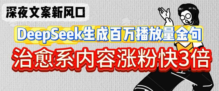 深夜文案新风口：DeepSeek生成百万播放量金句，治愈系内容涨粉快3倍-知创网