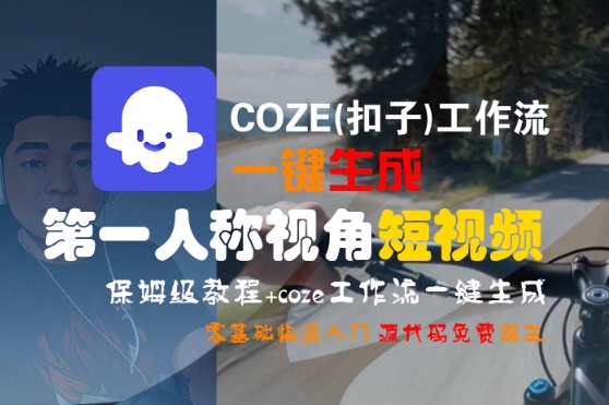 COZE(扣子)工作流一键生成第一人称视角短视频,保姆级教程,零基础快速入门-知创网