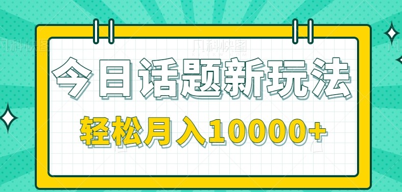 今日话题新玩法，零成本零门槛单条作品百万流量，月入10000+-知创网