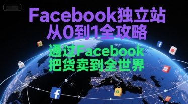 Facebook独立站从0到1全攻略，通过FacebboK把货卖到全世界-知创网