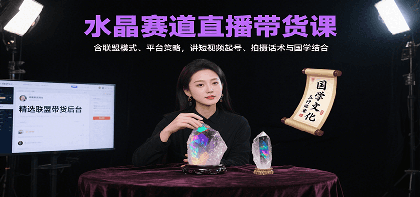 水晶赛道直播带货课：含联盟模式、平台策略，讲短视频起号、拍摄话术与国学结合-知创网