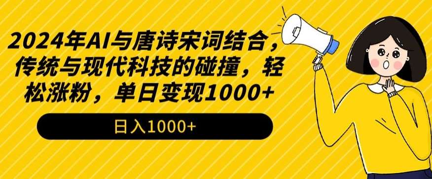 2024年AI与唐诗宋词结合，传统与现代科技的碰撞，轻松涨粉，单日变现1000+【揭秘】-知创网