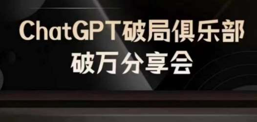 AI破局俱乐部-ChatGPT破局俱乐部破万分享会，AI时代来临，未来已来-知创网