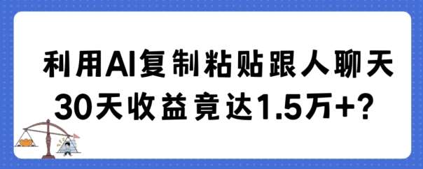 利用AI复制粘贴跟人聊天30天收益竟达1.5万+【揭秘】-知创网