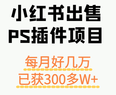 小红书出售PS插件项目，每月都收入好几万，长期操作已获利300多W+-知创网