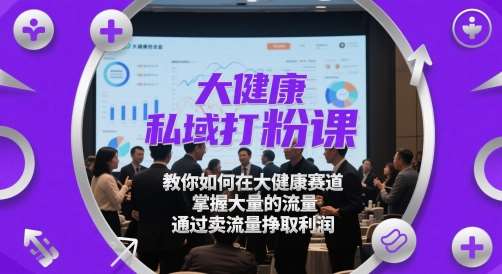大健康私域打粉课，​教你如何在大健康赛道，掌握大量的流量，通过卖流量挣取利润-知创网
