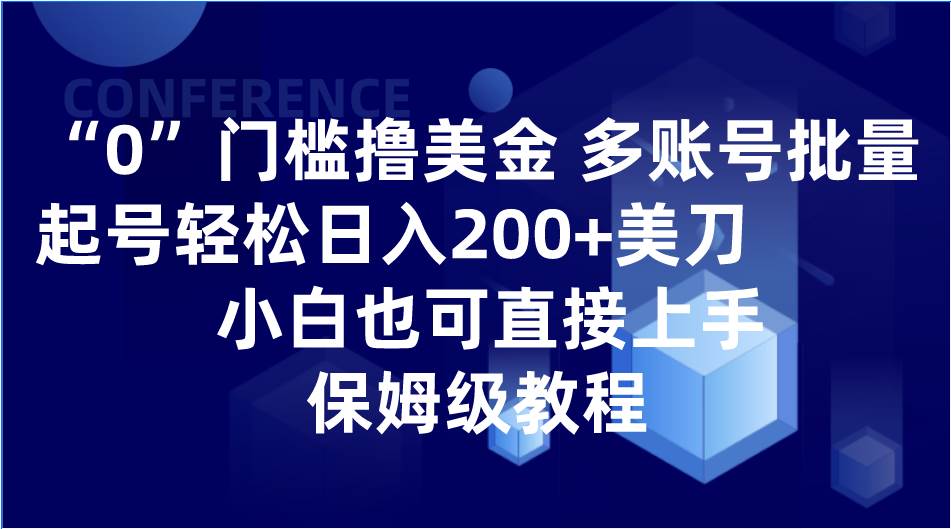 0门槛撸美金| 多账号批量起号轻松日入200+美刀,小白也可直接上手,保姆级教程-知创网