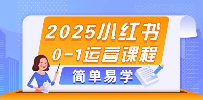(14719期)2025小红书0-1运营课程,选品、素材、笔记制作与发布技巧-知创网
