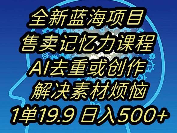 蓝海项目记忆力提升，AI去重，一单19.9日入500+【揭秘】-知创网