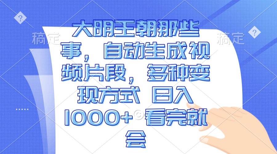（13528期）大明王朝那些事，自动生成视频片段，多种变现方式 日入1000+ 看完就会-知创网
