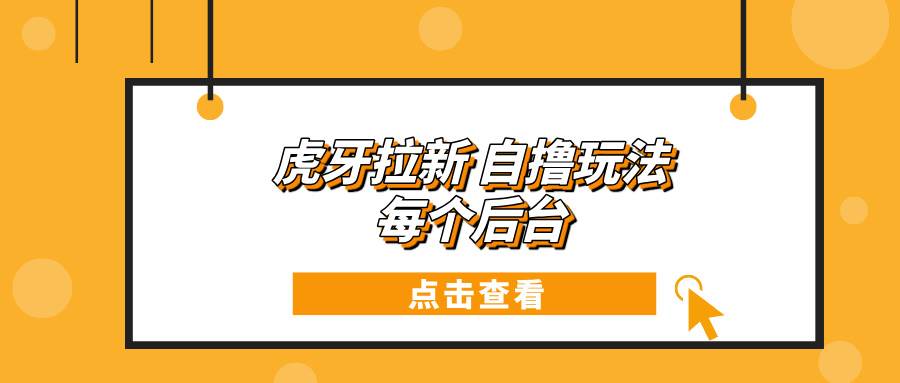 （13631期）虎牙拉新自撸玩法 每个后台每天100+-知创网